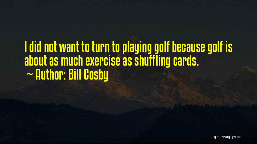 Bill Cosby Quotes: I Did Not Want To Turn To Playing Golf Because Golf Is About As Much Exercise As Shuffling Cards.