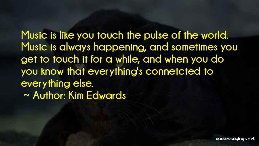 Kim Edwards Quotes: Music Is Like You Touch The Pulse Of The World. Music Is Always Happening, And Sometimes You Get To Touch