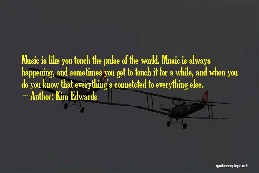 Kim Edwards Quotes: Music Is Like You Touch The Pulse Of The World. Music Is Always Happening, And Sometimes You Get To Touch