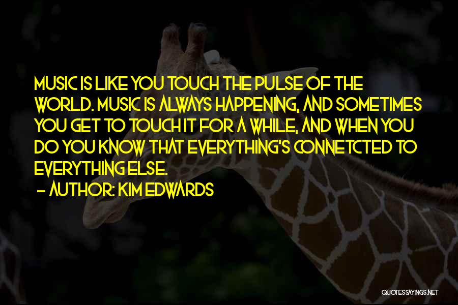 Kim Edwards Quotes: Music Is Like You Touch The Pulse Of The World. Music Is Always Happening, And Sometimes You Get To Touch