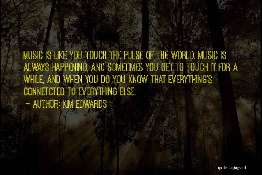 Kim Edwards Quotes: Music Is Like You Touch The Pulse Of The World. Music Is Always Happening, And Sometimes You Get To Touch