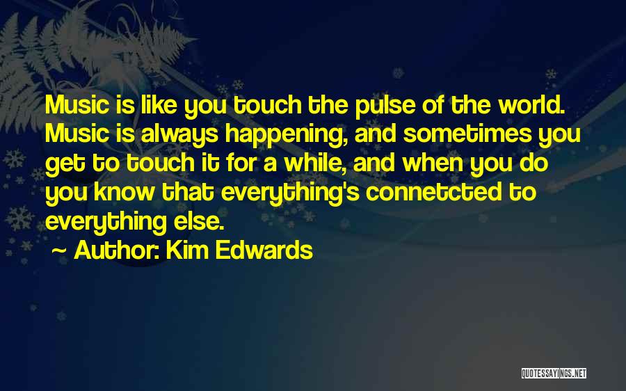 Kim Edwards Quotes: Music Is Like You Touch The Pulse Of The World. Music Is Always Happening, And Sometimes You Get To Touch