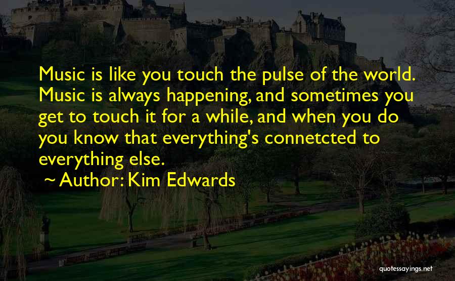 Kim Edwards Quotes: Music Is Like You Touch The Pulse Of The World. Music Is Always Happening, And Sometimes You Get To Touch