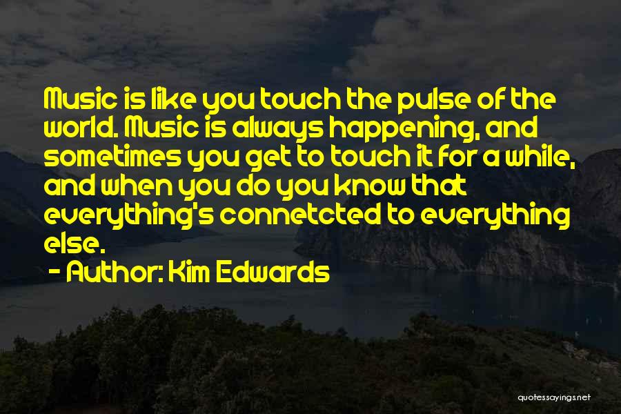 Kim Edwards Quotes: Music Is Like You Touch The Pulse Of The World. Music Is Always Happening, And Sometimes You Get To Touch