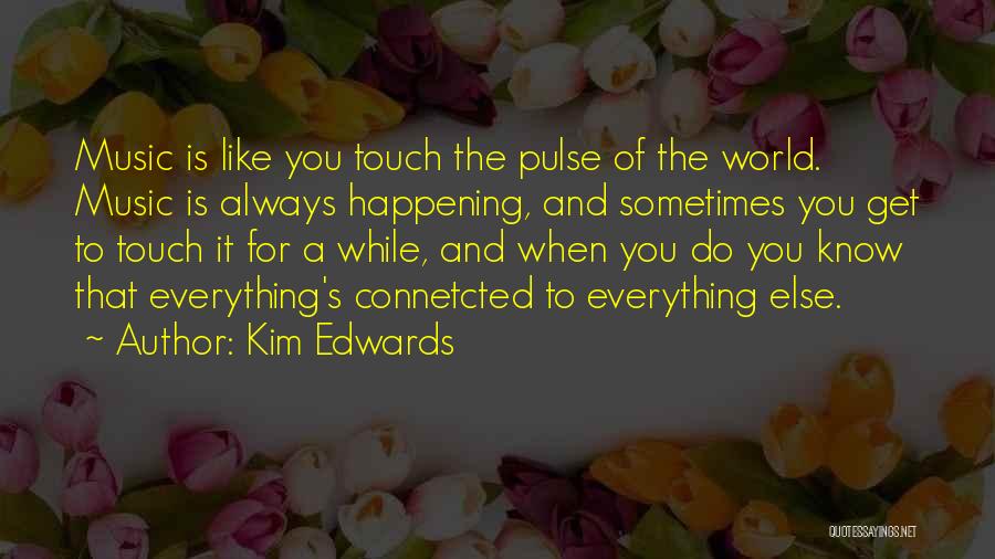 Kim Edwards Quotes: Music Is Like You Touch The Pulse Of The World. Music Is Always Happening, And Sometimes You Get To Touch