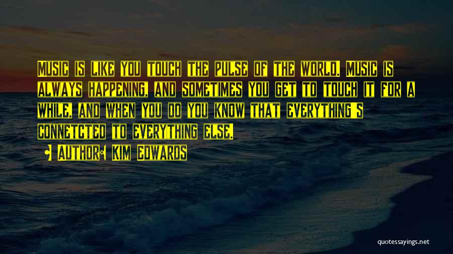 Kim Edwards Quotes: Music Is Like You Touch The Pulse Of The World. Music Is Always Happening, And Sometimes You Get To Touch