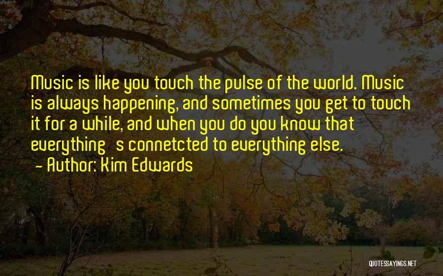 Kim Edwards Quotes: Music Is Like You Touch The Pulse Of The World. Music Is Always Happening, And Sometimes You Get To Touch