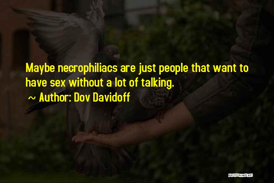 Dov Davidoff Quotes: Maybe Necrophiliacs Are Just People That Want To Have Sex Without A Lot Of Talking.