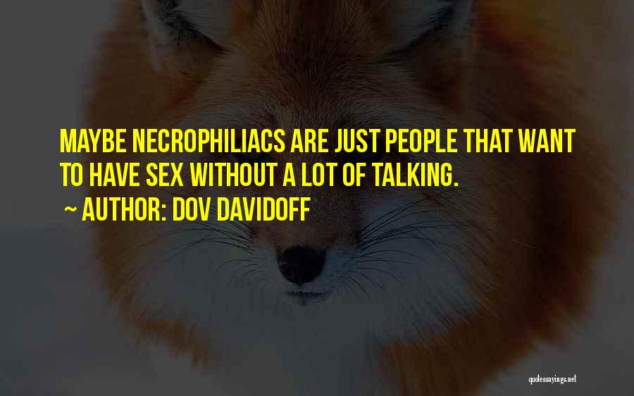 Dov Davidoff Quotes: Maybe Necrophiliacs Are Just People That Want To Have Sex Without A Lot Of Talking.