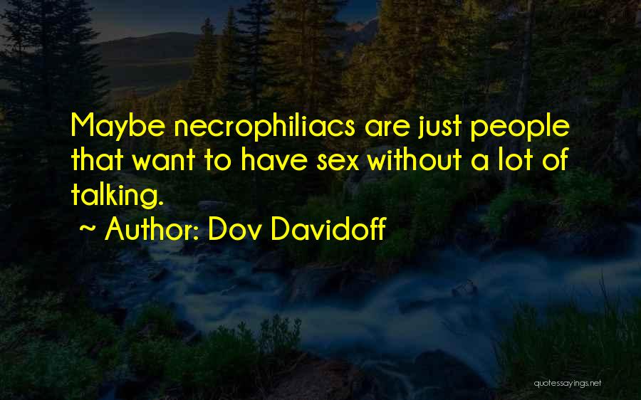 Dov Davidoff Quotes: Maybe Necrophiliacs Are Just People That Want To Have Sex Without A Lot Of Talking.