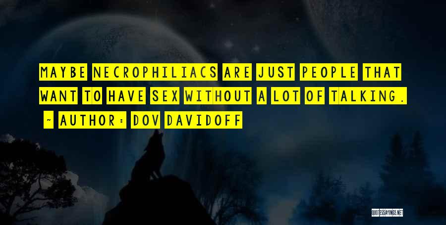 Dov Davidoff Quotes: Maybe Necrophiliacs Are Just People That Want To Have Sex Without A Lot Of Talking.