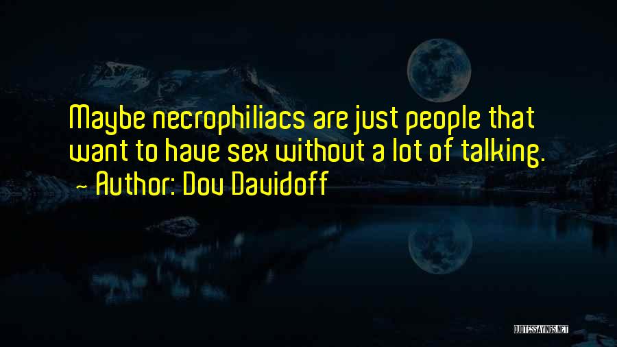Dov Davidoff Quotes: Maybe Necrophiliacs Are Just People That Want To Have Sex Without A Lot Of Talking.
