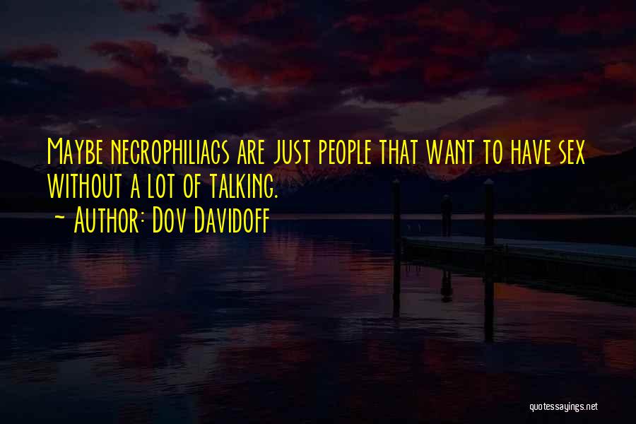 Dov Davidoff Quotes: Maybe Necrophiliacs Are Just People That Want To Have Sex Without A Lot Of Talking.