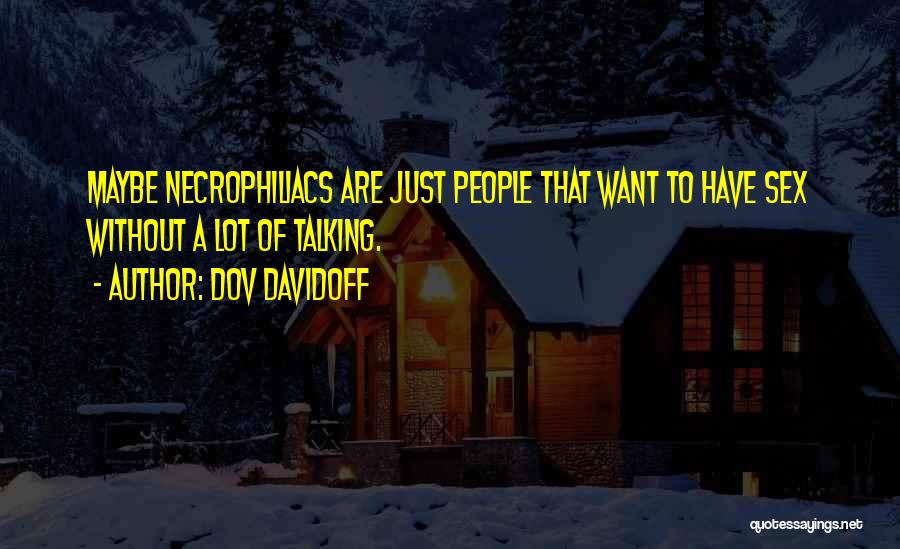 Dov Davidoff Quotes: Maybe Necrophiliacs Are Just People That Want To Have Sex Without A Lot Of Talking.