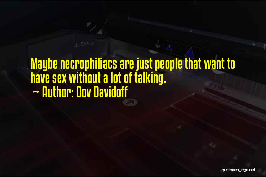 Dov Davidoff Quotes: Maybe Necrophiliacs Are Just People That Want To Have Sex Without A Lot Of Talking.