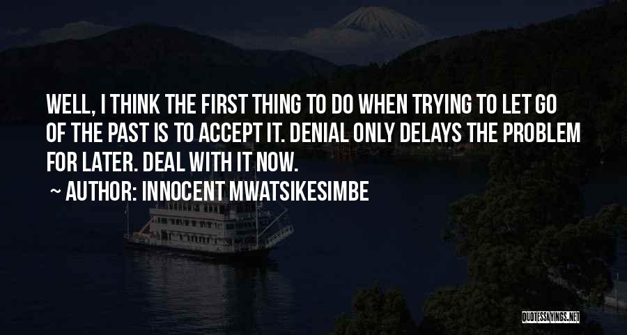 Innocent Mwatsikesimbe Quotes: Well, I Think The First Thing To Do When Trying To Let Go Of The Past Is To Accept It.
