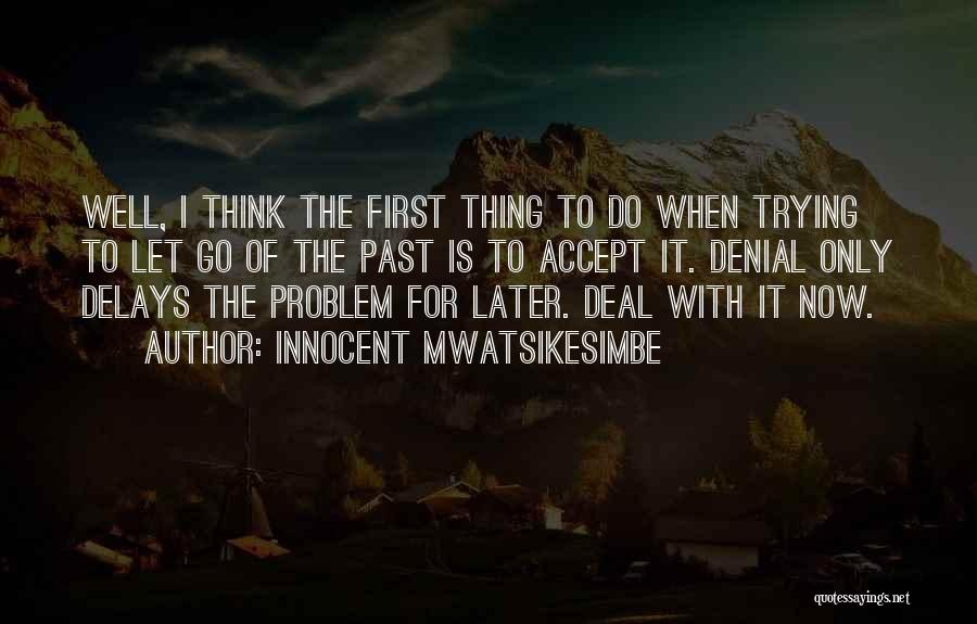 Innocent Mwatsikesimbe Quotes: Well, I Think The First Thing To Do When Trying To Let Go Of The Past Is To Accept It.