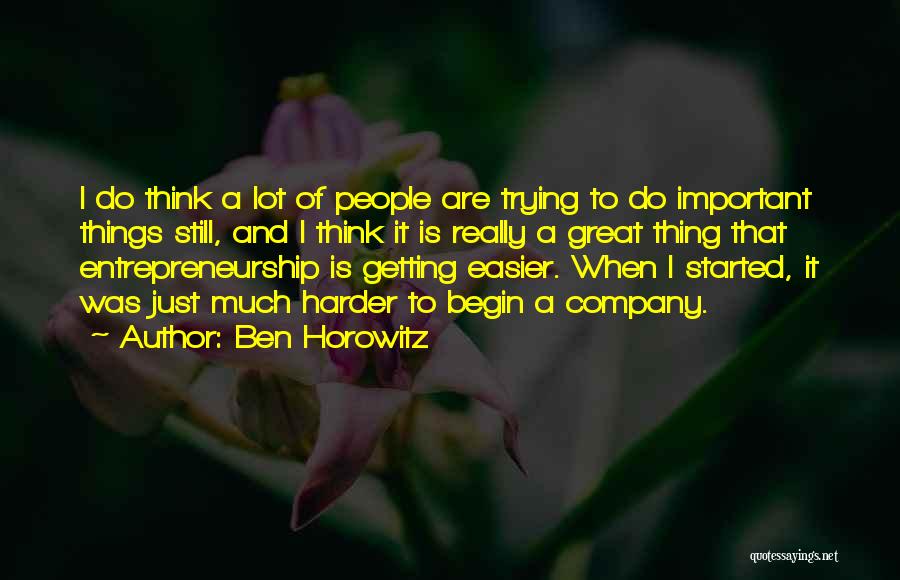 Ben Horowitz Quotes: I Do Think A Lot Of People Are Trying To Do Important Things Still, And I Think It Is Really