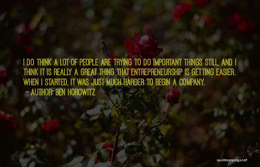 Ben Horowitz Quotes: I Do Think A Lot Of People Are Trying To Do Important Things Still, And I Think It Is Really