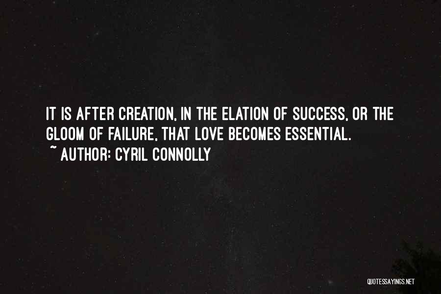 Cyril Connolly Quotes: It Is After Creation, In The Elation Of Success, Or The Gloom Of Failure, That Love Becomes Essential.