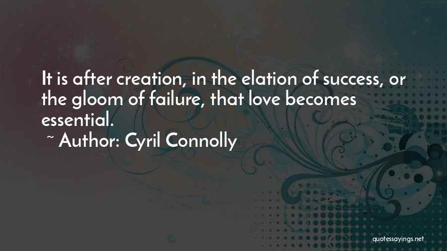 Cyril Connolly Quotes: It Is After Creation, In The Elation Of Success, Or The Gloom Of Failure, That Love Becomes Essential.
