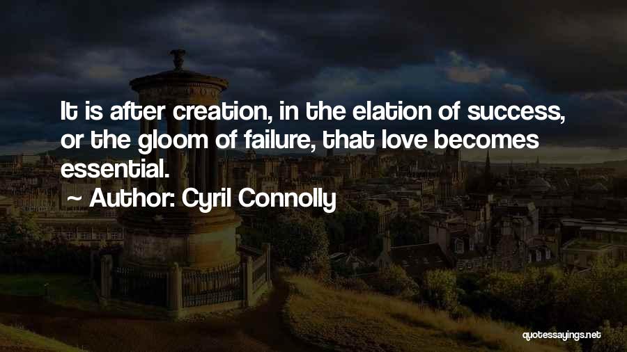 Cyril Connolly Quotes: It Is After Creation, In The Elation Of Success, Or The Gloom Of Failure, That Love Becomes Essential.