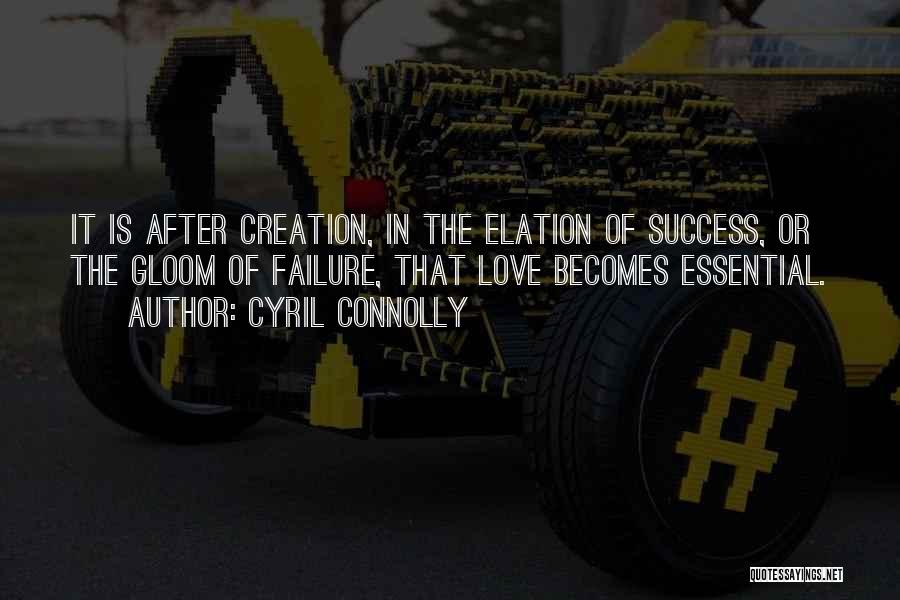 Cyril Connolly Quotes: It Is After Creation, In The Elation Of Success, Or The Gloom Of Failure, That Love Becomes Essential.