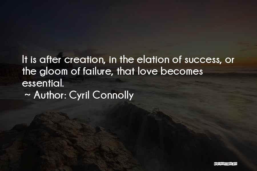 Cyril Connolly Quotes: It Is After Creation, In The Elation Of Success, Or The Gloom Of Failure, That Love Becomes Essential.