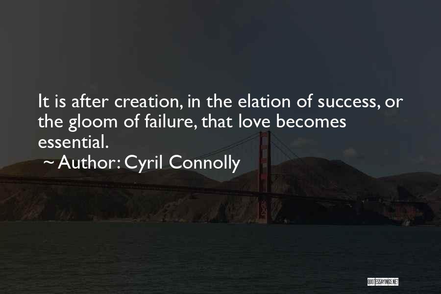 Cyril Connolly Quotes: It Is After Creation, In The Elation Of Success, Or The Gloom Of Failure, That Love Becomes Essential.