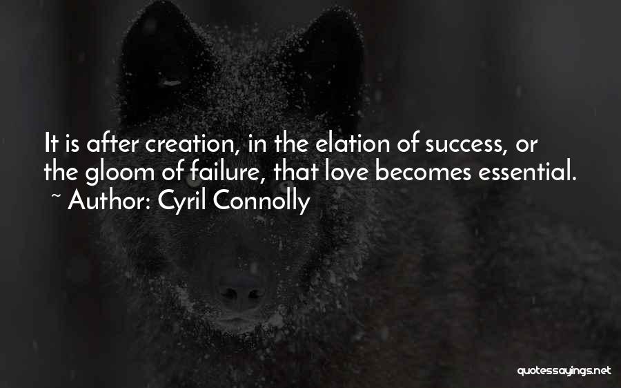 Cyril Connolly Quotes: It Is After Creation, In The Elation Of Success, Or The Gloom Of Failure, That Love Becomes Essential.