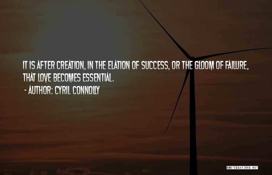 Cyril Connolly Quotes: It Is After Creation, In The Elation Of Success, Or The Gloom Of Failure, That Love Becomes Essential.