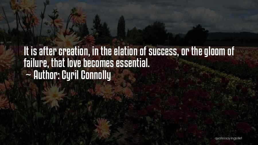 Cyril Connolly Quotes: It Is After Creation, In The Elation Of Success, Or The Gloom Of Failure, That Love Becomes Essential.