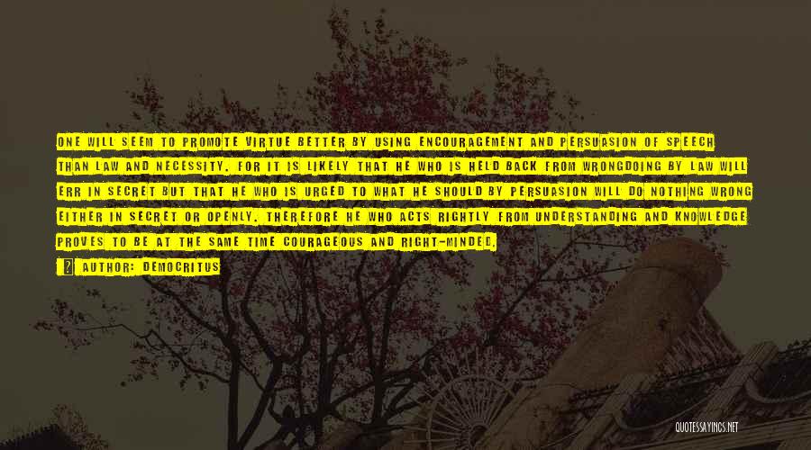 Democritus Quotes: One Will Seem To Promote Virtue Better By Using Encouragement And Persuasion Of Speech Than Law And Necessity. For It