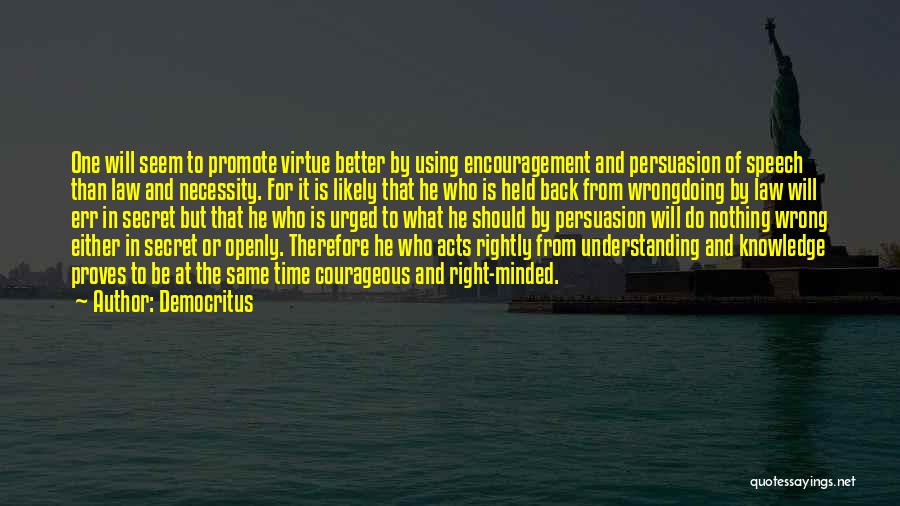 Democritus Quotes: One Will Seem To Promote Virtue Better By Using Encouragement And Persuasion Of Speech Than Law And Necessity. For It