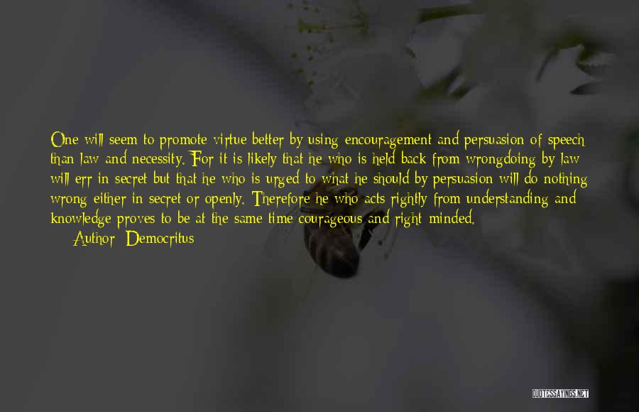 Democritus Quotes: One Will Seem To Promote Virtue Better By Using Encouragement And Persuasion Of Speech Than Law And Necessity. For It