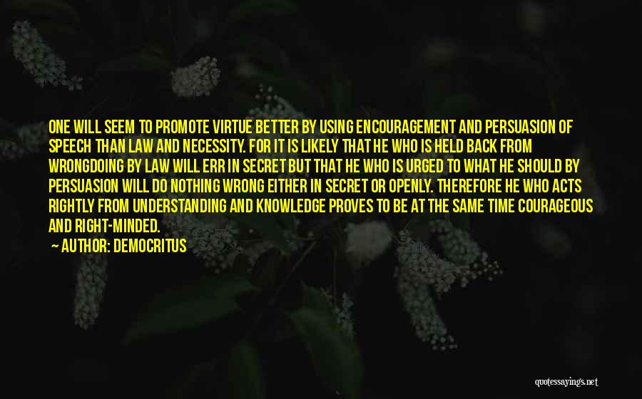 Democritus Quotes: One Will Seem To Promote Virtue Better By Using Encouragement And Persuasion Of Speech Than Law And Necessity. For It