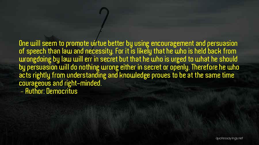 Democritus Quotes: One Will Seem To Promote Virtue Better By Using Encouragement And Persuasion Of Speech Than Law And Necessity. For It