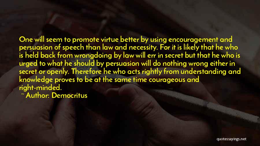 Democritus Quotes: One Will Seem To Promote Virtue Better By Using Encouragement And Persuasion Of Speech Than Law And Necessity. For It