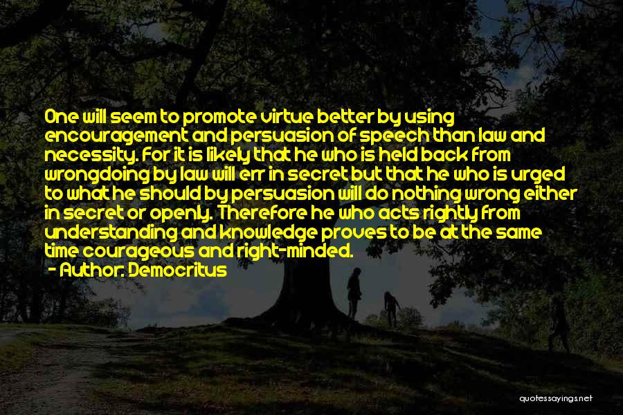 Democritus Quotes: One Will Seem To Promote Virtue Better By Using Encouragement And Persuasion Of Speech Than Law And Necessity. For It