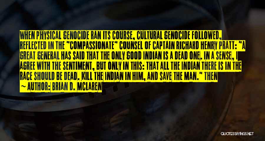 Brian D. McLaren Quotes: When Physical Genocide Ran Its Course, Cultural Genocide Followed, Reflected In The Compassionate Counsel Of Captain Richard Henry Pratt: A