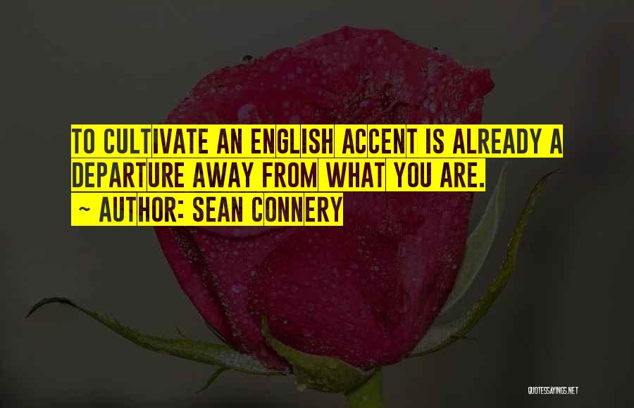 Sean Connery Quotes: To Cultivate An English Accent Is Already A Departure Away From What You Are.
