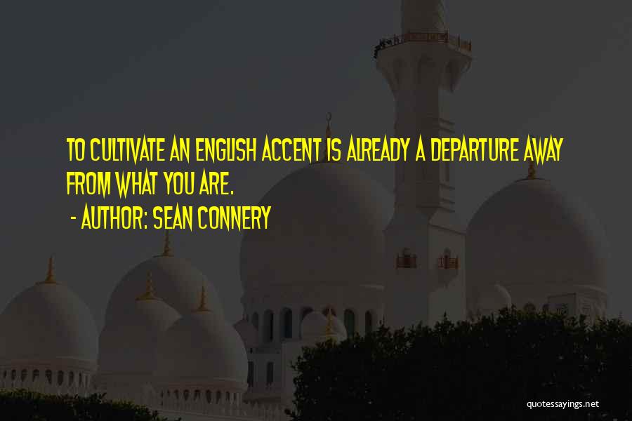 Sean Connery Quotes: To Cultivate An English Accent Is Already A Departure Away From What You Are.