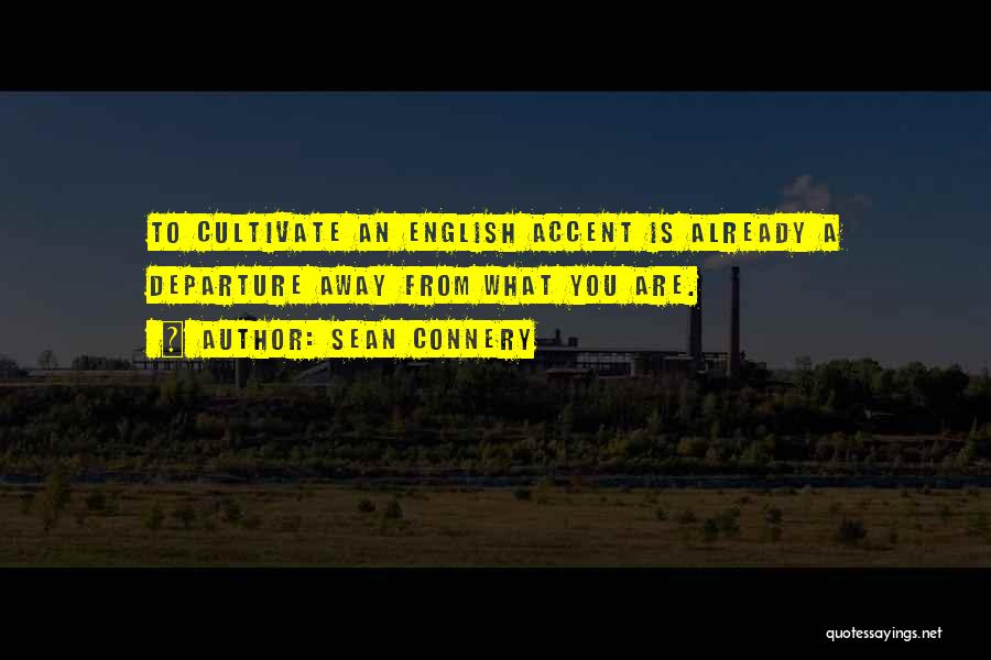 Sean Connery Quotes: To Cultivate An English Accent Is Already A Departure Away From What You Are.