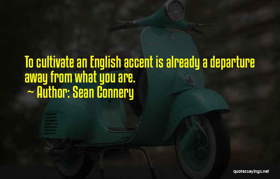 Sean Connery Quotes: To Cultivate An English Accent Is Already A Departure Away From What You Are.