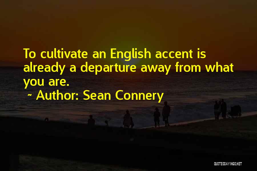 Sean Connery Quotes: To Cultivate An English Accent Is Already A Departure Away From What You Are.