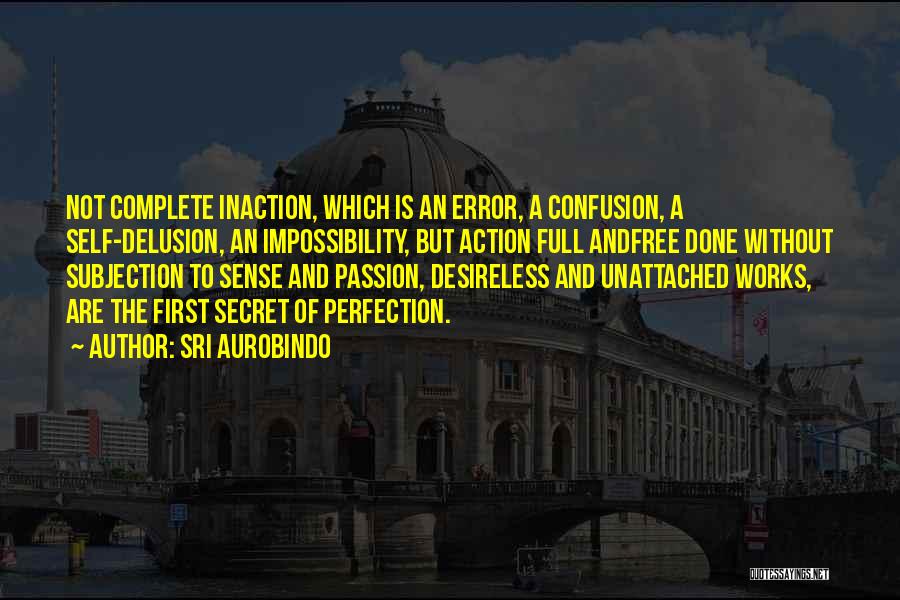 Sri Aurobindo Quotes: Not Complete Inaction, Which Is An Error, A Confusion, A Self-delusion, An Impossibility, But Action Full Andfree Done Without Subjection