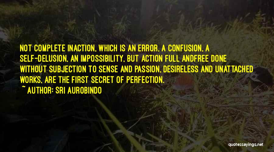 Sri Aurobindo Quotes: Not Complete Inaction, Which Is An Error, A Confusion, A Self-delusion, An Impossibility, But Action Full Andfree Done Without Subjection