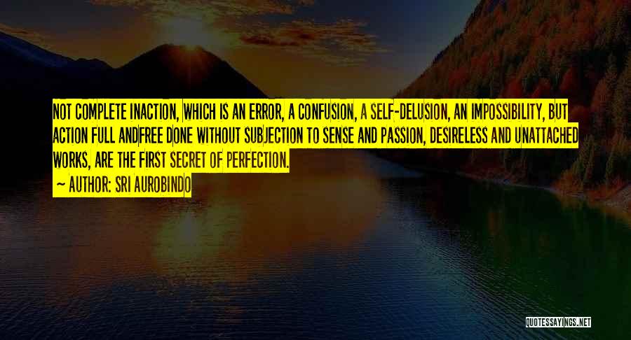 Sri Aurobindo Quotes: Not Complete Inaction, Which Is An Error, A Confusion, A Self-delusion, An Impossibility, But Action Full Andfree Done Without Subjection