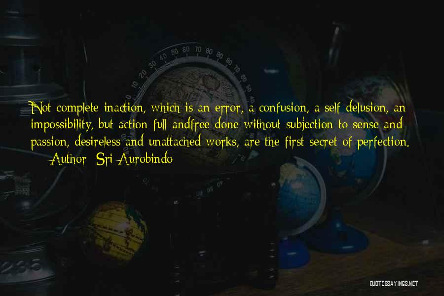 Sri Aurobindo Quotes: Not Complete Inaction, Which Is An Error, A Confusion, A Self-delusion, An Impossibility, But Action Full Andfree Done Without Subjection