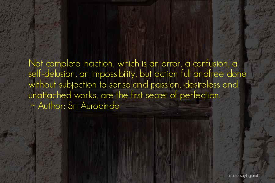 Sri Aurobindo Quotes: Not Complete Inaction, Which Is An Error, A Confusion, A Self-delusion, An Impossibility, But Action Full Andfree Done Without Subjection